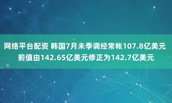 网络平台配资 韩国7月未季调经常帐107.8亿美元 前值由142.65亿美元修正为142.7亿美元