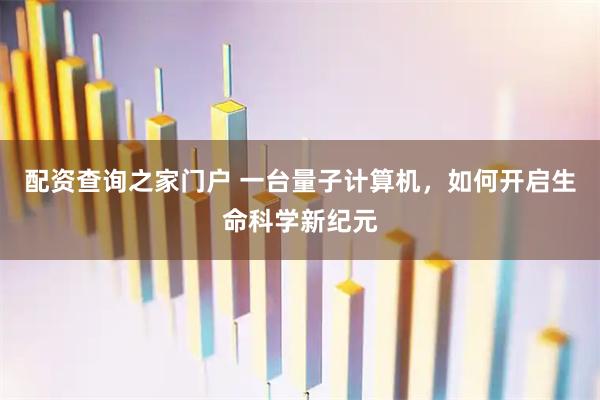 配资查询之家门户 一台量子计算机，如何开启生命科学新纪元