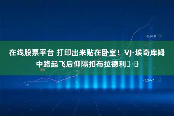 在线股票平台 打印出来贴在卧室！VJ·埃奇库姆中路起飞后仰隔扣布拉德利☠️