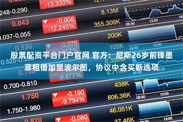 股票配资平台门户官网 官方：尼斯26岁前锋墨菲租借加盟波尔图，协议中含买断选项