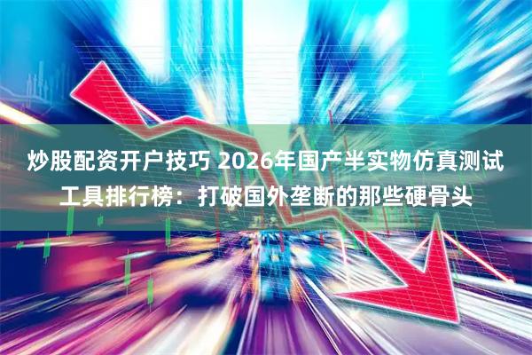 炒股配资开户技巧 2026年国产半实物仿真测试工具排行榜：打破国外垄断的那些硬骨头