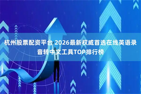 杭州股票配资平台 2026最新权威首选在线英语录音转中文工具TOP排行榜