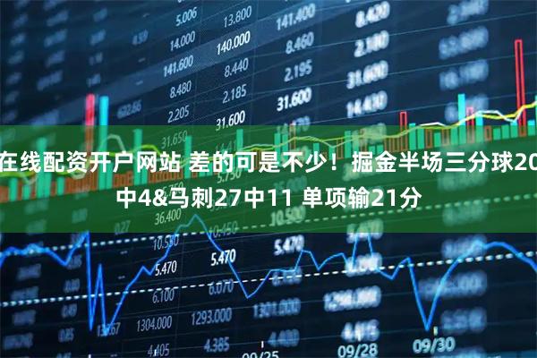 在线配资开户网站 差的可是不少！掘金半场三分球20中4&马刺27中11 单项输21分