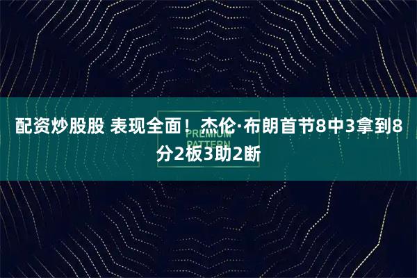 配资炒股股 表现全面！杰伦·布朗首节8中3拿到8分2板3助2断