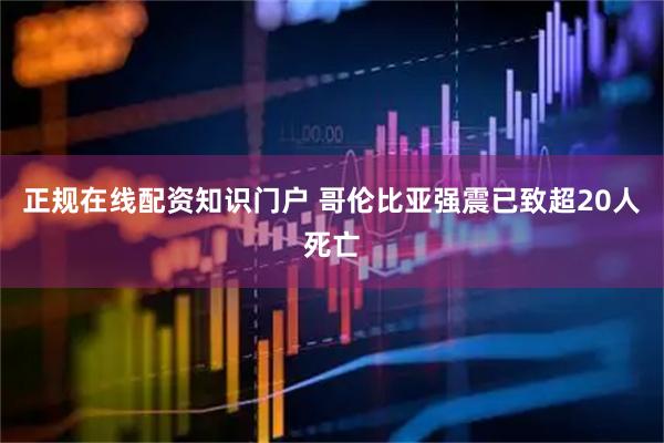 正规在线配资知识门户 哥伦比亚强震已致超20人死亡